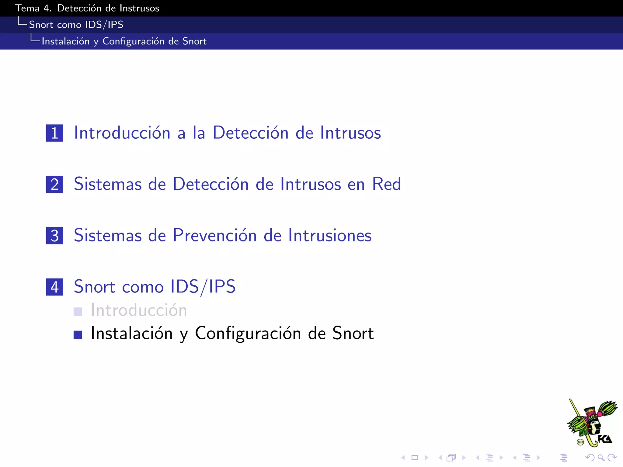 Tema 4. Detecci´on de Instrusos
Snort como IDS/IPS
Instalaci´on y Conﬁguraci´on de Snort
1 Introducci´on a la Detecci´on de Intrusos
2 Sistemas de Detecci´on de Intrusos en Red
3 Sistemas de Prevenci´on de Intrusiones
4 Snort como IDS/IPS
Introducci´on
Instalaci´on y Conﬁguraci´on de Snort
 