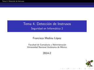 Tema 4. Detecci´on de Instrusos
Tema 4. Detecci´on de Instrusos
Seguridad en Inform´atica 2
Francisco Medina L´opez
Facultad de Contadur´ıa y Administraci´on
Universidad Nacional Aut´onoma de M´exico
2014-2
 