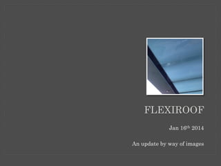 FLEXIROOF
Jan 16th 2014
An update by way of images

 