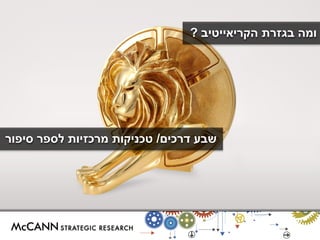 ומה בגזרת הקריאייטיב ? 
שבע דרכים/ טכניקות מרכזיות לספר סיפור 
 