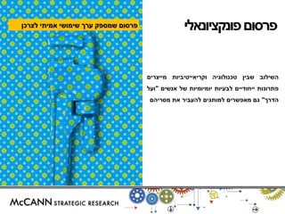 פרסום שמספק ערך שימושי אמיתי לצרכן 
פרסום פונקציונאלי 
השילוב שבין טכנולוגיה וקריאייטיביות מייצרים 
פתרונות ייחודיים לבעיות יומיומיות של אנשים "ועל 
הדרך" גם מאפשרים למותגים להעביר את מסריהם 
 