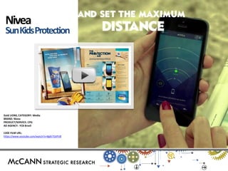 Gold LIONS, CATEGORY: Media 
BRAND: Nivea 
PRODUCT/SERVICE: CPG 
AD AGENCY: FCB Brasil 
CASE FILM URL: https://www.youtube.com/watch?v=BgXrTGIiFV8 
Nivea 
Sun Kids Protection  