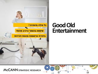 כל מילה מיותרת ! 
Good Old 
Entertainment 
שימוש בהומור כרכיב מהותי 
ביצירת פרסומות מהנות וזכירות 
 