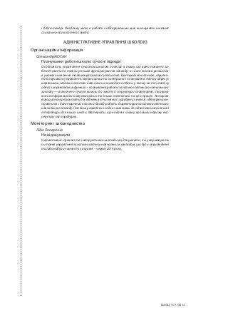 ШБІЦ № 7/2014
і бібліотекарі. Особливу місію в роботі з обдарованими має виконувати шкільна
соціально-психологічна служба.
АДМІНІСТРАТИВНЕ УПРАВЛІННЯ ШКОЛОЮ
Організаційна інформація
Олександр ЖОСАН
Планування роботи школи: сучасні підходи
Особливість управління сучасною школою полягає в тому, що воно повинно за-
безпечувати не тільки успішне функціонування закладу, а і його якісний розвиток
в умовах оновлення та демократизації суспільства. Центральною ланкою, серцеви-
ною наукового управління, керівництва та контролю є планування. Автор адресує
керівникам загальноосвітніх навчальних закладів посібник, у якому на тлі аналізу
однієї з управлінських функцій – планування роботи загальноосвітнього навчального
закладу — визначено сучасні вимоги до змісту й структури планування, з’ясовано
вплив інформаційно-комунікаційних та інших технологій на цей процес. Автором
використані результати досліджень вітчизняних і зарубіжних учених, ідеї керівників-
практиків і багаторічний власний досвід роботи директором загальноосвітнього
навчального закладу. Посібник розроблено згідно з вимогами до підготовки навчальної
літератури для вищої школи. Матеріали, що подані в ньому, пройшли наукову екс-
пертизу та апробацію.
Моніторинг законодавства
Лідія Поперечна
Нові документи
Нормативно-правові та інструктивно-методичні документи, які унормовують
питання управління загальноосвітнім навчальним закладом, що були оприлюднені
та/або набули чинності у травні – червні 2014 року.
 