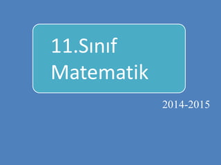 11.Sınıf 
Matematik 
2014-2015 
 