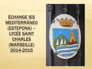 ÉCHANGE IES 
MEDITERRÁNEO 
(ESTEPONA) – 
LYCÉE SAINT 
CHARLES 
(MARSEILLE) 
2014-2015 
 