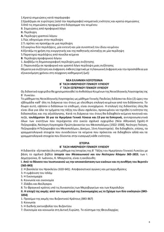 4 
1.Κρατώ σημειώσεις κατά παράγραφο 
2.Εργάζομαι σε ευρύτερες (από την παράγραφο) νοηματικές ενότητες και κρατώ σημειώσεις 
3.Από τις σημειώσεις προχωρώ στο διάγραμμα του κειμένου 
Β. Σημειώσεις από προφορικό λόγο 
ΙΙ. Περίληψη 
Α. Περίληψη γραπτού λόγου 
1.Πώς οδηγούμαι στην περίληψη 
2.Τι πρέπει να προσέχω σε μια περίληψη 
3.Συγκρίνω δύο περιλήψεις, μία εκτενή και μία συνοπτική του ίδιου κειμένου 
4.Εξετάζω τη χρήση της ενεργητικής και της παθητικής σύνταξης σε μία περίληψη 
5.Παρατηρώ περιλήψεις από ποικίλα κείμενα 
Β. Περίληψη προφορικού λόγου 
1. Διαβάζω τη δημοσιογραφική περίληψη μιας συζήτησης 
2. Παρουσιάζω σε προφορικό και γραπτό λόγο περίληψη μιας συζήτησης 
Θέματα για συζήτηση και έκφραση-έκθεση (σχετικά με τη λακωνική έκφραση και την προσπάθεια για 
εξοικονόμηση χρόνου στη σύγχρονη καθημερινή ζωή) 
ΝΕΑ ΕΛΛΗΝΙΚΗ ΛΟΓΟΤΕΧΝΙΑ 
Β΄ ΤΑΞΗ ΗΜΕΡΗΣΙΟΥ ΓΕΝΙΚΟΥ ΛΥΚΕΙΟΥ 
Γ΄ ΤΑΞΗ ΕΣΠΕΡΙΝΟΥ ΓΕΝΙΚΟΥ ΛΥΚΕΙΟΥ 
Ως διδακτικό εγχειρίδιο θα χρησιμοποιηθεί το Ανθολόγιο Κειμένων της Νεοελληνικής Λογοτεχνίας της 
Β΄ Λυκείου. 
Το μάθημα της Νεοελληνικής Λογοτεχνίας ως μάθημα Γενικής Παιδείας διδάσκε ται δύο (2) ώρες την 
εβδομάδα καθ’ όλη τη διάρκεια του έτους με ελεύθερη επιλογή κειμένων από τον διδάσκοντα. Το 
δίωρο αυτό, εφόσον ο διδάσκων το επιθυμεί, είναι συνεχόμενο. Η επιλογή της διδακτέας ύλης θα 
είναι ίδια για όλα τα τμήματα της τάξης του ίδιου σχολείου, προκειμένου να τηρηθεί η ενότητα της 
διδασκαλίας και της αξιολόγησης. Κατά τη διάρκεια του έτους θα διδαχθούν κείμενα ποιητικά και 
πεζά, τουλάχιστον 16 για τα Ημερήσια Γενικά Λύκεια και 13 για τα Εσπερινά, αντιπροσωπευτικά 
όλων των ενοτήτων που περιέχονται στο οικείο σχολικό εγχειρίδιο (Νέα Αθηναϊκή Σχολή-Η 
Πεζογραφία, Νεότερη Λογοτεχνία-Πρώτη Δεκαετία του Μεσοπολέμου [1922-1930], Νεότερη Ποίηση, 
Πεζογραφία-Η Πεζογραφία του Μεσοπολέμου, Δοκίμιο, Ξένη Λογοτεχνία). Θα διδαχθούν, επίσης, τα 
γραμματολογικά στοιχεία που συνοδεύουν τα κείμενα που πρόκειται να διδαχθούν αλλά και τα 
γραμματολογικά στοιχεία που δίνονται στην εισαγωγή κάθε ενότητας. 
ΙΣΤΟΡΙΑ 
Β΄ ΤΑΞΗ ΗΜΕΡΗΣΙΟΥ ΓΕΝΙΚΟΥ ΛΥΚΕΙΟΥ 
Η διδακτέα- εξεταστέα ύλη στο μάθημα της Ιστορίας της Β΄ Τάξης του Ημερήσιου Γενικού Λυκείου με 
βάση το σχολικό βιβλίο Ιστορία του Μεσαιωνικού και του Νεότερου Κόσμου 565-1815, των Ι. 
Δημητρούκα, Θ. Ιωάννου, Κ. Μπαρούτα, είναι η ακόλουθη: 
Ι. Από το θάνατο του Ιουστινιανού ως την αποκατάσταση των εικόνων και τη συνθήκη του Βερντέν 
(565-843) 
2. Η βασιλεία του Ηρακλείου (610-641). Αποφασιστικοί αγώνες και μεταρρυθμίσεις 
3. Η εμφάνιση του Ισλάμ 
5. Η Εικονομαχία 
6. Κοινωνία και οικονομία 
7. Σλάβοι και Βούλγαροι 
8. Το Φραγκικό κράτος υπό τις δυναστείες των Μεροβιγγείων και των Καρολιδών 
ΙΙ. Η εποχή της ακμής: από τον τερματισμό της Εικονομαχίας ως το Σχίσμα των δύο εκκλησιών (843- 
1054) 
1. Προοίμιο της ακμής του Βυζαντινού Κράτους (843-867) 
3. Κοινωνία 
5. Η διεθνής ακτινοβολία του Βυζαντίου 
7. Οικονομία και κοινωνία στη Δυτική Ευρώπη. Το σύστημα της Φεουδαρχίας 
 