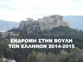 ΕΚΔΡΟΜΗ ΣΤΗΝ ΒΟΥΛΗ
ΤΩΝ ΕΛΛΗΝΩΝ 2014-2015
 