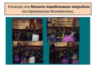 Επίσκεψη στο Μουσείο παραδοσιακών παιχνιδιών
στο Ωραιόκαστρο Θεσσαλονίκης.
 