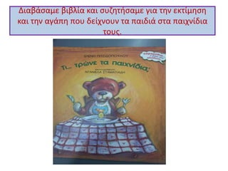 Διαβάσαμε βιβλία και συζητήσαμε για την εκτίμηση
και την αγάπη που δείχνουν τα παιδιά στα παιχνίδια
τους.
 