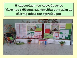 Η παρουσίαση του προγράμματος
Υλικό που εκθέσαμε και παιχνίδια στην αυλή με
όλες τις τάξεις του σχολείου μας
 