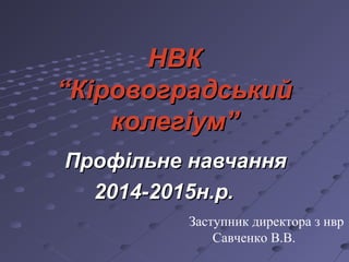 НВКНВК
“Кіровоградський“Кіровоградський
колегіум”колегіум”
Профільне навчанняПрофільне навчання
2014-2015н.р.2014-2015н.р....