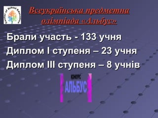 Всеукраїнська предметнаВсеукраїнська предметна
олімпіадаолімпіада ««АльбусАльбус»»
Брали участь -Брали участь - 133133 учняучня
ДипломДиплом II ступеняступеня –– 23 учня23 учня
ДипломДиплом IIIIII ступеня – 8 учнівступеня – 8 учнів
 