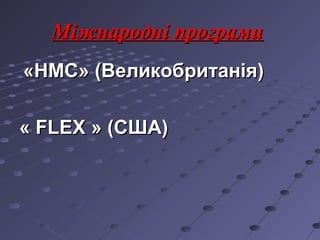 Міжнародні програмиМіжнародні програми
«НМС» (Великобританія)«НМС» (Великобританія)
«« FLEXFLEX » (США)» (США)
 