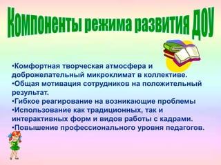 •Комфортная творческая атмосфера и
доброжелательный микроклимат в коллективе.
•Общая мотивация сотрудников на положительный
результат.
•Гибкое реагирование на возникающие проблемы
•Использование как традиционных, так и
интерактивных форм и видов работы с кадрами.
•Повышение профессионального уровня педагогов.
 