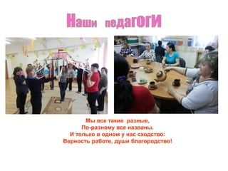 Мы все такие разные,
По-разному все названы.
И только в одном у нас сходство:
Верность работе, души благородство!
 