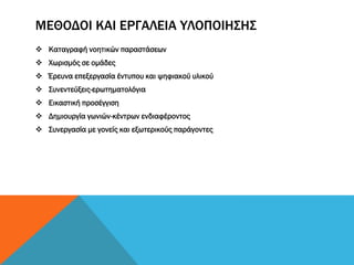 ΜΕΘΟΔΟΙ ΚΑΙ ΕΡΓΑΛΕΙΑ ΥΛΟΠΟΙΗΣΗΣ
 Καταγραφή νοητικών παραστάσεων
 Χωρισμός σε ομάδες
 Έρευνα επεξεργασία έντυπου και ψηφιακού υλικού
 Συνεντεύξεις-ερωτηματολόγια
 Εικαστική προσέγγιση
 Δημιουργία γωνιών-κέντρων ενδιαφέροντος
 Συνεργασία με γονείς και εξωτερικούς παράγοντες
 