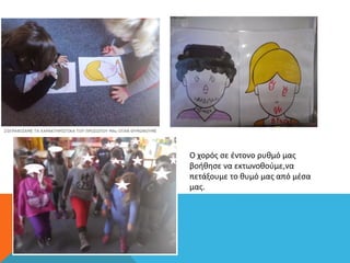 O χορός σε έντονο ρυθμό μας
βοήθησε να εκτωνοθούμε,να
πετάξουμε το θυμό μας από μέσα
μας.
 