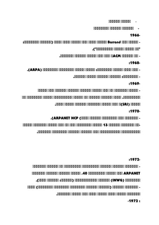 -‫ااااا‬‫اااااا‬
‫اااااا‬ -‫اااااا‬‫اااااااا‬
-1966
‫ااااا‬ -‫ااا‬Barrand‫ااااا‬‫اااا‬‫ااا‬‫ااااا‬‫اااا‬‫اااا‬‫)اااااا‬:‫اااااااا‬
‫"اا‬‫ااااا‬‫ااااا‬.("‫ااااااااا‬
‫اا‬ -‫اااااا‬ACM‫ا‬‫ااا‬‫ااا‬‫ااااا‬‫اااااا‬.‫ااااااا‬
-1968:
‫ااا‬ -‫اااا‬‫ااااا‬‫ااااا‬ :‫اااااااا‬‫ااااا‬‫اااااااا‬‫اااااااا‬)ARPA.(
‫اااااا‬ :‫اااااااا‬ -‫اااااا‬‫ااااا‬.‫اااااا‬
-1969:
‫ااااا‬ -‫ااااااا‬‫اا‬‫ااا‬‫ااااا‬‫اااااا‬‫اااااا‬‫اااااا‬‫ااا‬‫ااااا‬
‫اااا‬ .‫ااااااااا‬‫اااااا‬‫اااااا‬‫اا‬‫ااااا‬‫اااااااااا‬‫ااااا‬‫اااااااا‬‫اا‬
‫ااااا‬)SRI‫(ا‬‫ااا‬‫ااااا‬‫ااااااا‬‫اااااا‬‫ااااا‬.‫اااا‬
-1970:
‫ااااااا‬ -‫ااا‬‫اااااااا‬‫اااااا‬(‫اااا‬ARPANET NCP.(
‫-اا‬‫ااااااا‬‫اااااا‬13‫ااااا‬‫اااااااا‬‫ااا‬‫اا‬‫ااا‬‫ااااا‬‫ااااااا‬‫ااااا‬
‫اااااااااا‬‫ااااااااااا‬‫ااا‬‫اااااا‬‫اااااا‬‫اااااااا‬.‫ااااااا‬
-1972:
‫ااااااا‬ -‫اااااا‬‫اااااا‬‫ااااااااا‬‫ااااااااا‬‫اا‬‫اااااا‬‫ااااااا‬
ARPANET‫ااا‬‫ااااا‬‫ااااااااا‬40‫ااااا‬ .‫اااااا‬‫اااااا‬‫ااااااا‬
‫اااااااا‬)INWG‫اااااا‬ (‫اااااااااااا‬‫اااااا‬ :‫)اااااا‬.(‫اااا‬
‫ااااااا‬ -‫اااااا‬‫)اااااا‬‫اااااا‬‫اااااااا‬‫اااااااا‬‫اااا‬ (‫اااااااا‬
‫ااااااا‬‫ااااا‬‫اااا‬‫ااااا‬‫اااا‬‫ااا‬‫ااااا‬.‫ااااااا‬
-1972 :
 
