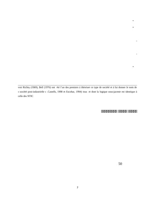 -
-
.
.
-
voir Richta, (1969), Bell (1976) ont été l’un des premiers à théoriser ce type de société et à lui donner le nom de
« société post-industrielle » .Castells, 1998 et Escobar, 1994) tous et dont la logique sous-jacente est identique à
celle des NTIC
‫ةةةةة‬‫ةةةةة‬‫ةةةةةةةةة‬
50
7
 