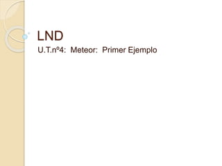 LND
U.T.nº4: Meteor: Primer Ejemplo
 