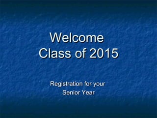 WelcomeWelcome
Class of 2015Class of 2015
Registration for yourRegistration for your
Senior YearSenior Year
 
