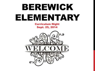 BEREWICK 
ELEMENTARY 
Curriculum Night 
Sept. 25, 2014 
WE WANT TO BE YOUR CHILD’S EAGLE 
 