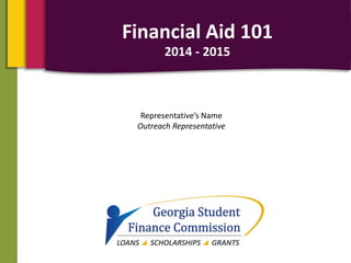 Representative’s Name
Outreach Representative
Financial Aid 101
2014 - 2015
 