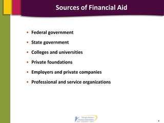 Sources of Financial Aid
• Federal government
• State government
• Colleges and universities
• Private foundations
• Employers and private companies
• Professional and service organizations
4
 