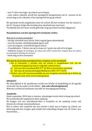 19
Prijzen ten laste van de ouders voor 2017 -2018
 Middagmaal
 bijdrage middagtoezicht € 1,20
-gelijktijdige aanwezigheid van min. 3 kinderen van hetzelfde gezin
= vermindering van 25% per kind of € 0,30 korting per kind
- toepassing sociaal tarief “Uit Pas” = vermindering van 50%, komt dus op € 0,60
 warme maaltijd (incl. soep/water) - kleuter 3,10 euro
- leerling lagere school 3,60 euro
 soep/ melk € 0,50
 water gratis
 Drank (in de klas)
 water gratis
 T-shirt met schoolembleem € 7,50
 Rapportmapje (bij verlies) € 4,75
 Fluojasje (bij verlies of ernstige beschadiging) € 3,00
 Zwemmen
 toegang zwembad (= ingangsprijs - € 0,85) € 0,65
 € 0,85 betaalt de school per zwembeurt, per leerling
 busvervoer in Eeklo, naar vb. zwembad € 1,85
 school betaalt het zwembadvervoer+ingang voor het 6de lj
 badmuts (bij verlies of opzettelijke beschadiging) € 5
 zwemdiploma (op aanvraag – geen verplichting) € 0,50
 Kosten bij opvragen dossier – kopie € 0,10 per blz.
 Busvervoer vb. uitstap, schoolreis : prijs volgens offerte
 Drank genuttigd op uitstap, wordt u vooraf meegedeeld
 