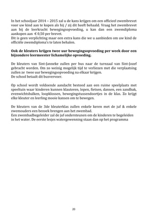 20
Wat mag de school u maximum aanrekenen in 2017-2018 ?
Richtprijzen binnen de ‘scherpe’ maximumfactuur.
Leerjaar Activiteit Bijdrage
2017-2018
peuters € 0
1ste kleuterklas Schoolreis, busvervoer, € 45
2de kleuterklas Schoolreis, busvervoer € 45
3de kleuterklas Schoolreis, busvervoer, deel van de ingang zwembad € 45
1ste leerjaar Schoolreis, busvervoer, leer-& cultuuruitstap, deel van de
ingang van het zwembad, turnt-shirt
€ 85
2de leerjaar Schoolreis, busvervoer, leer-& cultuuruitstap, deel van
ingang van het zwembad
€ 85
3de leerjaar Schoolreis, busvervoer, leer- & cultuuruitstap, deel van
ingang van het zwembad
€ 85
4de leerjaar Schoolreis, busvervoer, leer- & cultuuruitstap, turnt-shirt,
deel van ingang van het zwembad
€ 85
5de leerjaar Schoolreis, busvervoer, leer- & cultuuruitstap, deel van
ingang van het zwembad
€ 85
6de leerjaar Schoolreis, busvervoer, leer- & cultuuruitstap € 85
DEZE KOSTEN BETAALT ONZE SCHOOL in 2017 - 2018:
- € 0,85 per kind per zwembeurt
- voor elke leerling uit het 6de leerjaar: busvervoer + ingang zwembad
- € 30 per kind voor cultuur & sport (inclusief €0,85/zwembeurt)
Dit is o.a. toneelvoorstellingen, gidsen, toegang museumbezoeksportdagen (ingangticket, ingang sporthal)
Deze afspraken gelden voor de volledige scholengemeenschap Kaboe
Uitgezonderd :
Als uw kind al dan niet opzettelijk schoolmateriaal kapot maakt van zichzelf of van iemand anders, zal, na
het informeren van de ouders, de kostprijs van het materiaal worden aangerekend.
Wat mag de school u max. aanrekenen gedurende de schoolloopbaan van uw kind in de lagere school?
Richtprijzen binnen de ‘minder scherpe maximumfactuur’.
Hieronder vallen o.a. de meerdaagse uitstappen.
Wettelijk mag dit niet meer zijn dan € 425 voor de volledige duur van het lager onderwijs.
leerjaar activiteit bijdrage
1ste leerjaar sportweek € 40
2de leerjaar sportweek € 40
3de lj of 4de lj 3-daagse zeeklas € 130
3de lj of 4de lj bosklas € 50
5de lj of 6de lj steenklas € 165
Vraag bij je ziekenfonds een tegemoetkomingsformulier voor fruit op school en/of extra-murosactiviteiten.
Afgeven kan op het secretariaat, we bezorgen dit terug na de uitstap.
 