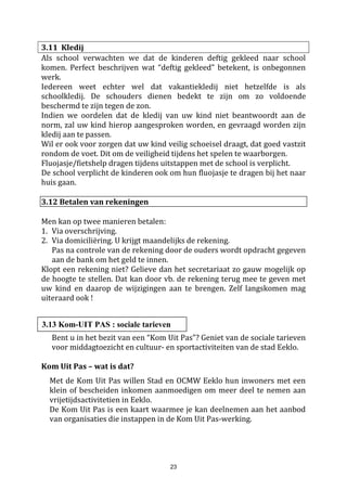 23
Grote toetsen
De grote toetsen worden georganiseerd nadat een groot leerstofonderdeel afgewerkt is. Op deze toetsen
worden de vorderingen gemeten betreffende grotere leerstofgehelen.
Interdiocesane proeven (voor het vierde & zesde leerjaar)
Dit zijn toetsen die opgemaakt worden door een werkgroep van leraren en pedagogische begeleiders. Deze
toetsen worden in nagenoeg alle vrije scholen in Vlaanderen gebruikt. Ze betreffen de hoofdvakken rekenen
en taal. Voor de rapporten worden deze toetsen aangevuld met klastoetsen.
Diagnostische toetsen
Omde leerbedreigde kinderen op te vangen binnen de school en om te achterhalen waar kinderen struikelen
in het leerproces, worden ook diagnostische toetsen opgemaakt en gegeven. Deze toetsen zijn bedoeld als
aanzet tot een degelijk behandelingsplan van de moeilijkheden. Ze kaderen eveneens in het
leerlingvolgsysteem.
Toetsen ter inzage
Na verbetering door de leerkracht, worden de toetsen klassikaal en soms ook individueel besproken en
verbeterd.
Daarna worden ze ter inzage meegegeven met uw kind. Zij geven een (gedeeltelijk) beeld van de
opgevraagde leerstofpunten. U kunt als ouder ook zien welke delen goed gekend waren en over welke
punten het kind eventueel struikelde. Wij vragen de toetsen ter ondertekenen en terug mee te geven naar
school.
4.5. Rapporten
Op regelmatige basis ontvangt uw kind een rapport waarop de leervorderingen en de levenshouding worden
geëvalueerd. Alle ouders worden dan ook uitgenodigd het rapport te komen bespreken op een individueel
oudercontact.
Data waarop het rapport wordt meegegeven : zie laatste blz. aub
In 2015-2018 gingen we aan de slag met een nieuw rapport, u zal kennismaken met onze nieuwe visie op
evalueren. Onze visie kan u lezen in het rapportmapje van uw kind.
Ook in 2017-2018 zal u vernieuwingen zien op het rapport. De ICT-vaardigheden van uw kind zullen visueel
voorgesteld worden zodat u ook deze vorderingen kan opvolgen.
4.6. Jaarbeoordeling
Wanneer er leerproblemen zijn, wordt het resultaat van uw kind beoordeeld door een team, bestaande uit
directie, klastitularis, zorgcoördinator en CLB-adviseur. In overleg met de ouders wordt dan beslist of het
kind het leerjaar nog eens overdoet of verwezen wordt naar een aangepaste vorm van onderwijs of
bijkomende hulp nodig heeft b.v. logopedie. Deze beslissing is bindend.
 