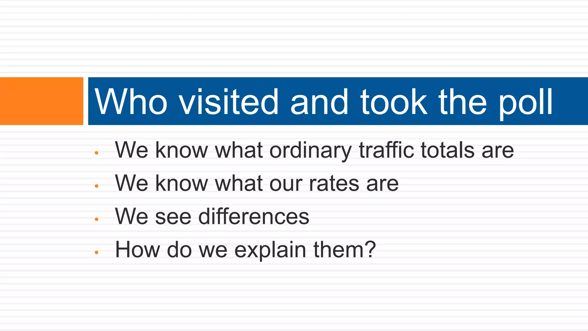 • We know what ordinary traffic totals are
• We know what our rates are
• We see differences
• How do we explain them?
Who visited and took the poll
 