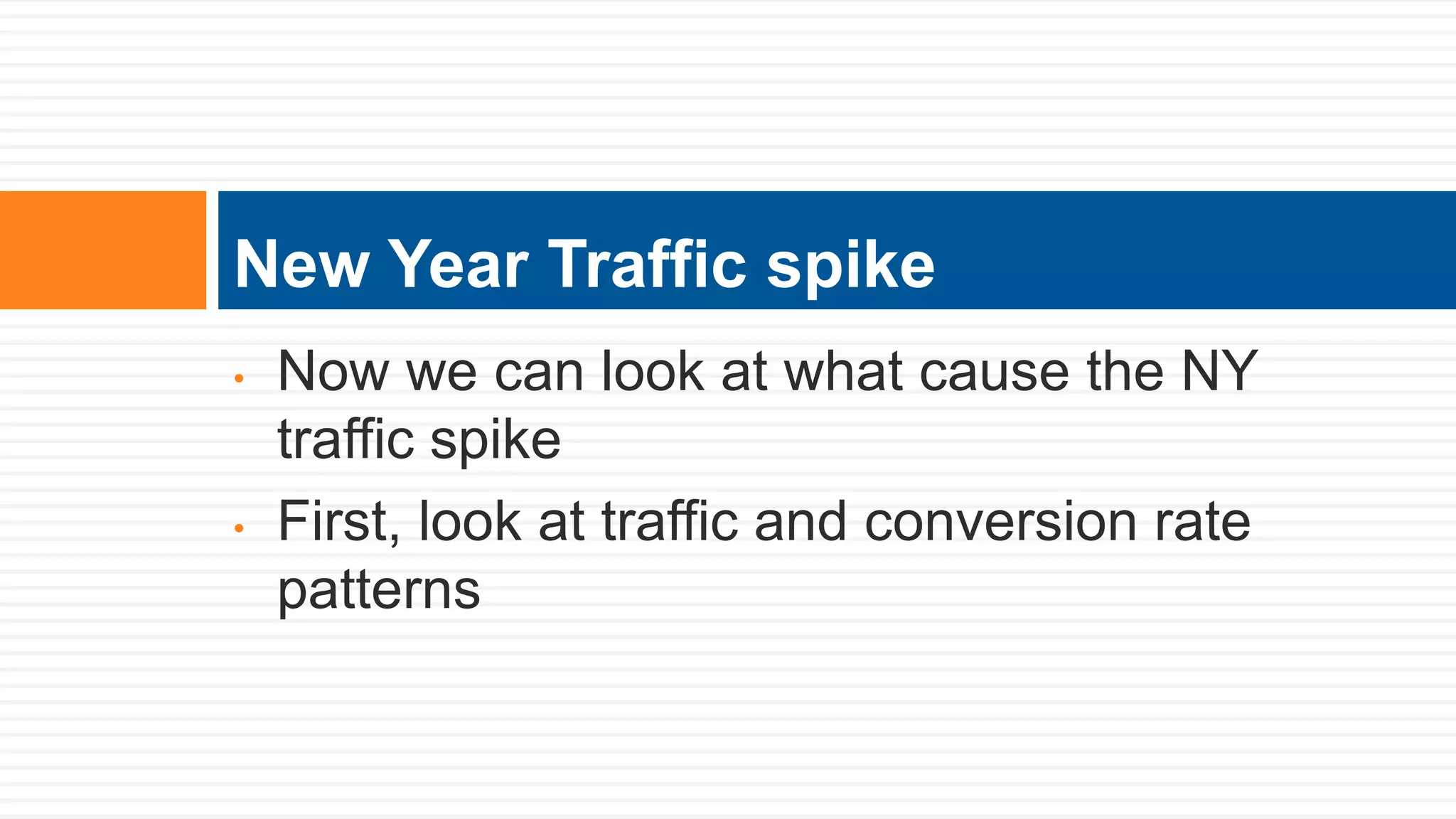 • Now we can look at what cause the NY
traffic spike
• First, look at traffic and conversion rate
patterns
New Year Traffic spike
 