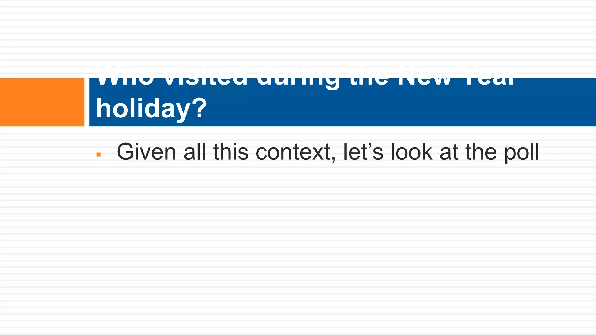  Given all this context, let’s look at the poll
Who visited during the New Year
holiday?
 