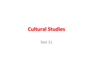 Cultural Studies
Sesi 11
 