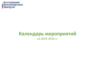 Календарь мероприятий 
на 2014-2016 гг. 
 