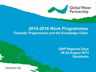 2014-2016 Work Programmes
Thematic Programmes and the Knowledge Chain
GWP Regional Days
26-30 August 2013
Stockholm
 