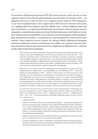 106
На запитання «Реформа прокуратури 2019–2021 років полягала у зміні системи чи лише
кадрових змінах?» лише 4% прокурорів відповіли, що зміни були системними, а 26% — що
реформа полягала як у зміні системи, так і в кадрових змінах; водночас 70% стверджува-
ли, що змістом реформи були тільки кадрові зміни. 66% опитаних пояснили свою оцінку
так: «реформа фактично призвела тільки до кадрових змін», «почався кадровий голод, який
лише посилюється», «у черговий раз безпідставно та незаконно звільнено велику кількість
прокурорів», «командна зміна керівників, доступ до адміністративних посад людей, які не про-
йшли переатестацію та переведені з інших органів на посади прокурорів в обхід процедур до-
бору, призначення на посади в. о. на тривалий час, штучні реорганізації з метою зміни керів-
ництва». Лише поодинокі опитані згадали, що «змінився підхід у забезпеченні прокурорів
належною заробітною платою, хоча й меншою, ніж у суддів» і що «у процесі атестації з’яви-
лась можливість довести свою компетентність, професійність, доброчесність» і «зайняти
посаду в Офісі Генерального прокурора».
70% опитаних поставили комунікації з боку політичного керівництва держави щодо цілей,
завдань і просування реформи від 1 до 5 балів за десятибальною шкалою, де «10» — мак-
симальна позитивна оцінка. Пояснюючи свої відповіді, прокурори зазначили, зокрема:
«цілі та завдання реформи не було роз’яснено», «нуль комунікації і нуль обґрунтувань необхід-
ності проведення реформи», «думку працівників прокуратури взагалі не запитували», «кому-
нікація полягала виключно в популістських заявах», «реформа була політичним піаром», «від-
сутні пояснення з боку держави, знищено авторитет прокуратури».
Водночас на питання «Як ви оцінюєте добір до органів прокуратури сьогодні?» 15% про-
курорів відповіли «добре», 43% — «у цілому добре, але є свої проблеми», 23% — «ближче до
погано, бо є значні проблеми» і 19% — «погано». З 59 опитаних, які захотіли пояснити свою
відповідь, частина поскаржилася на незрозумілі та непрозорі рішення комісій за результа-
тами співбесіди, інша частина на те, що процедура, яка до того ж є надто тривалою («добір
проводиться роками», «добір триває рік, хоча можна провести за місяць», «коли появляється
в прокуратурі вакансія, треба чекати місяцями, щоб вона була заповнена»), ґрунтується на
успішному проходженні теоретичних тестових завдань і не передбачає можливості відбо-
ру морально порядних і професійних людей, готових до виконання практичних завдань.
На запитання «Чи достатньо укомплектовані органи прокуратури? Чи відповідає об-
сяг штату прокуратури її цілям і завданням? На рівні окружних / обласних прокуратур /
ОГП?» лише 3% відповіли «так» і 26% — «здебільшого так», але 26% — «здебільшого ні»,
19% — «ні» і 27% — «штатний розклад не відповідає завданням органу». Більшість опита-
них скаржилася на:
• «кадровий голод»;
• тривале незаповнення вакансій, насамперед прокурорів — процесуальних керівників,
в окружних прокуратурах, особливо в зонах ведення бойових дій («понад 1 500 вакан-
сій!», «понад «10 відсотків вакансій!», «там, де мають працювати троє, працює один,
а ще в кожній прокуратурі є просто “красиві”, яким бояться щось доручити, бо все про-
валять», «є визнана потреба у збільшенні штату, але здійснити це неможливо через за-
малі приміщення прокуратур»);
• тривале незаповнення вакансій в окремих обласних прокуратурах, що впливає на від-
сутність кар’єрного зростання та мотивацію прокурорів;
• кількарічні відрядження замість переведення прокурорів окружних прокуратур до об-
ласних прокуратур (очевидно, у цих випадках відряджені виконують роботу прокуро-
рів обласних прокуратур за меншу зарплату);
 
