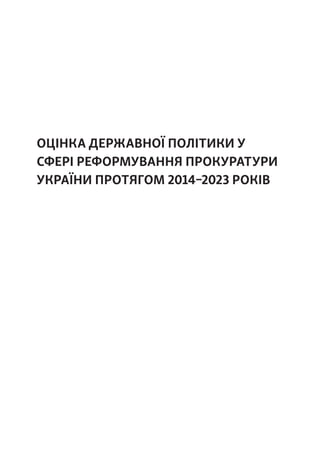 ОЦІНКА ДЕРЖАВНОЇ ПОЛІТИКИ У
СФЕРІ РЕФОРМУВАННЯ ПРОКУРАТУРИ
УКРАЇНИ ПРОТЯГОМ 2014–2023 РОКІВ
 