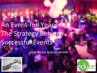 educellc.com	
   Leveraging	
  Campaign	
  Events	
  to	
  Move	
  Message	
  and	
  Money	
   1	
  
An	
  Event-­‐full	
  Year:	
  	
  
The	
  Strategy	
  Behind	
  
Successful	
  Events	
  
Lynne	
  Wester	
  &	
  Sarah	
  Winkler	
  
 