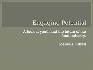 A look at youth and the future of the
food industry.
Joenelle Futrell
 