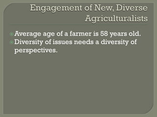 ž Average age of a farmer is 58 years old.
ž Diversity of issues needs a diversity of
perspectives.