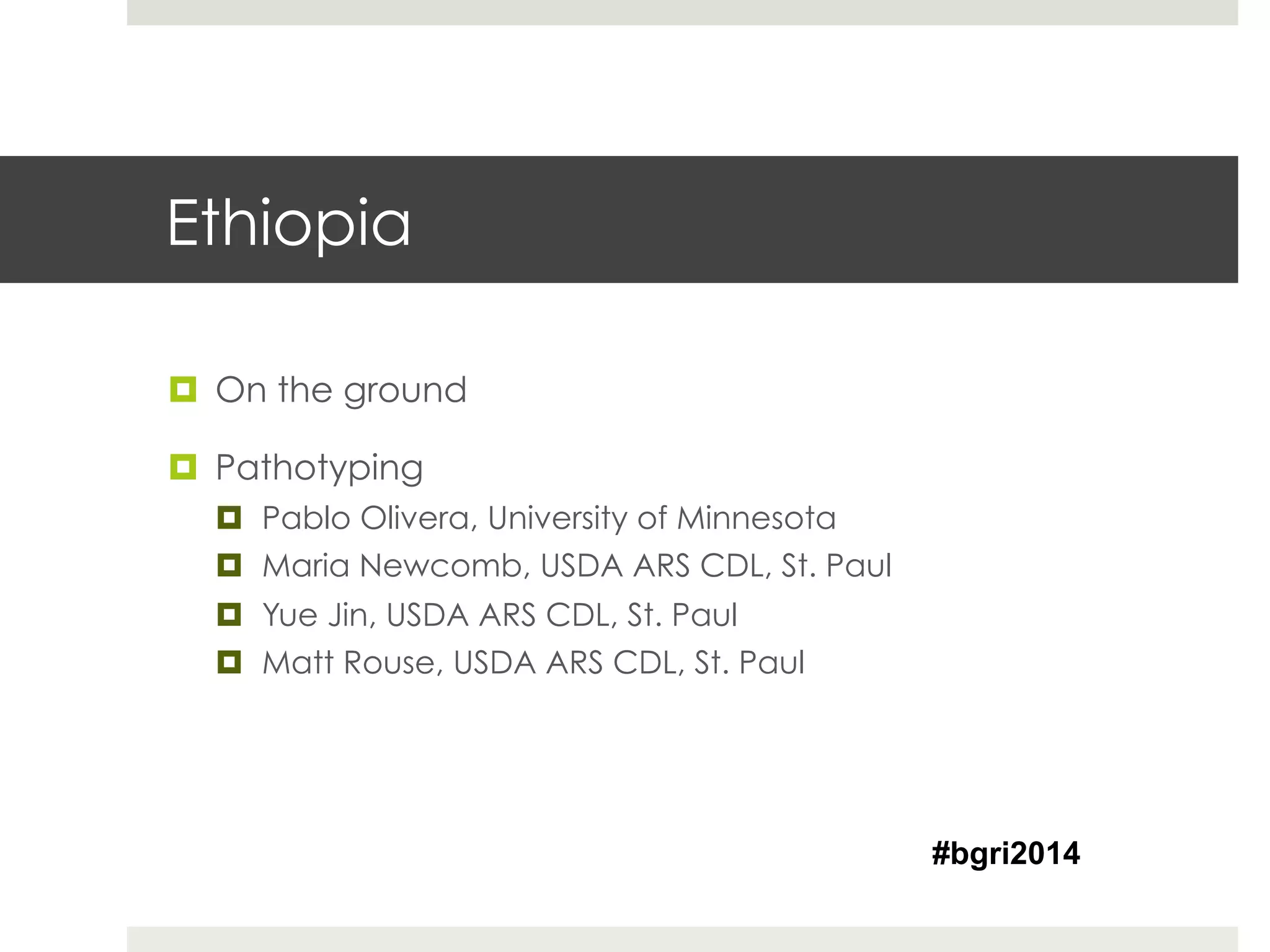 Ethiopia
¤  On the ground
¤  Pathotyping
¤  Pablo Olivera, University of Minnesota
¤  Maria Newcomb, USDA ARS CDL, St. Paul
¤  Yue Jin, USDA ARS CDL, St. Paul
¤  Matt Rouse, USDA ARS CDL, St. Paul
#bgri2014
 