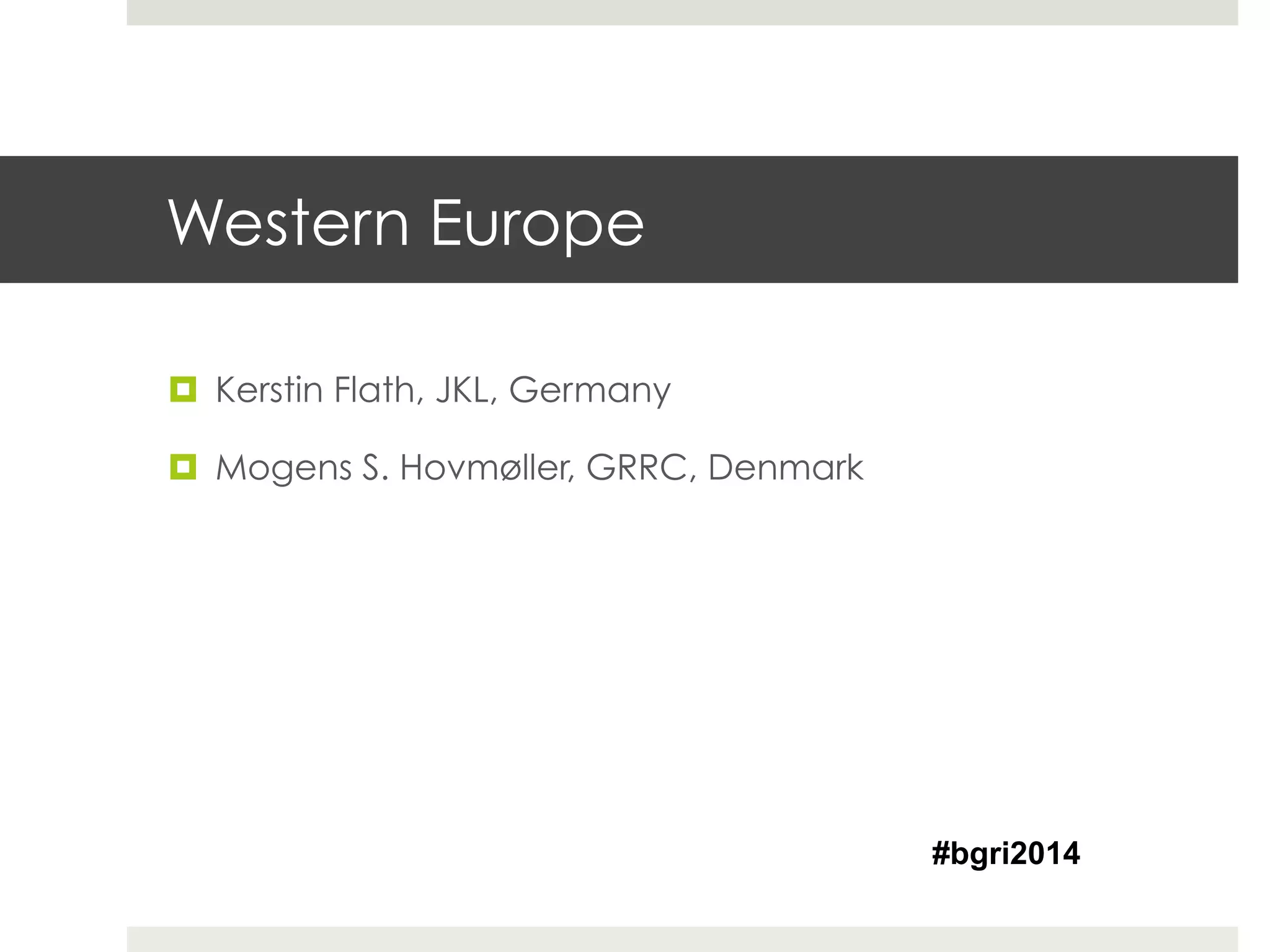 Western Europe
¤  Kerstin Flath, JKL, Germany
¤  Mogens S. Hovmøller, GRRC, Denmark
#bgri2014
 