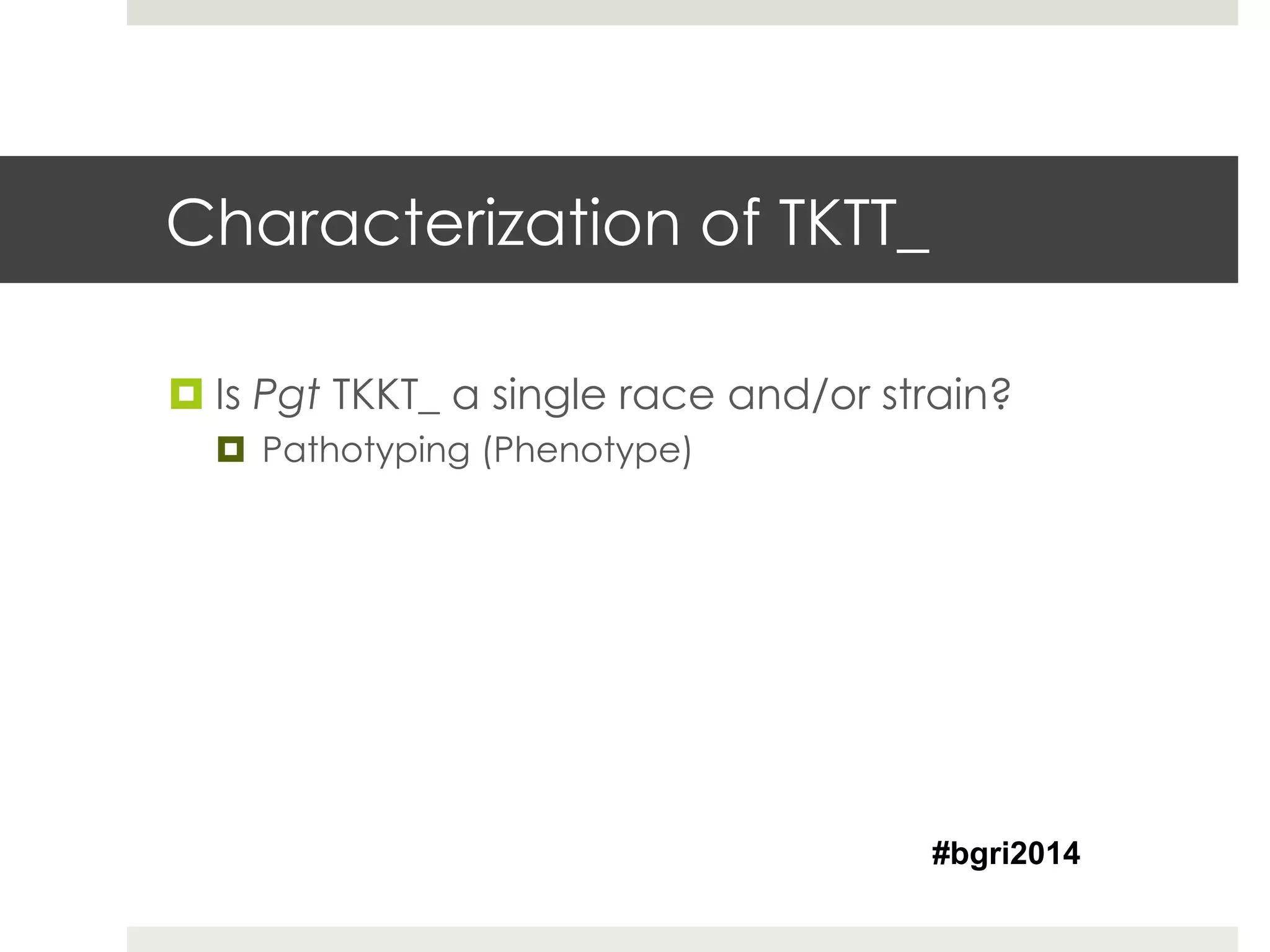 Characterization of TKTT_
¤ Is Pgt TKKT_ a single race and/or strain?
¤  Pathotyping (Phenotype)
#bgri2014
 