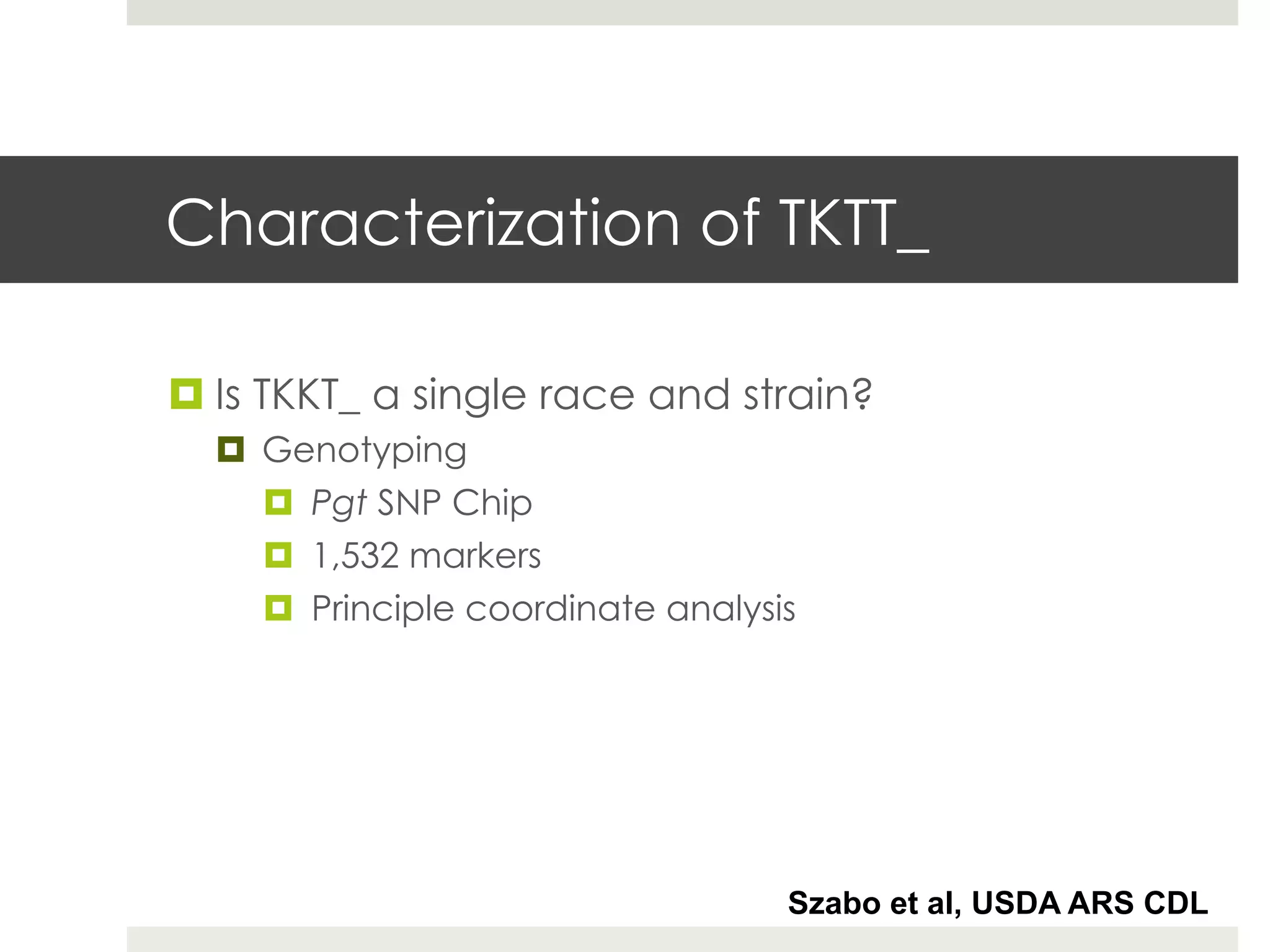 Characterization of TKTT_
¤ Is TKKT_ a single race and strain?
¤  Genotyping
¤  Pgt SNP Chip
¤  1,532 markers
¤  Principle coordinate analysis
Szabo et al, USDA ARS CDL
 
