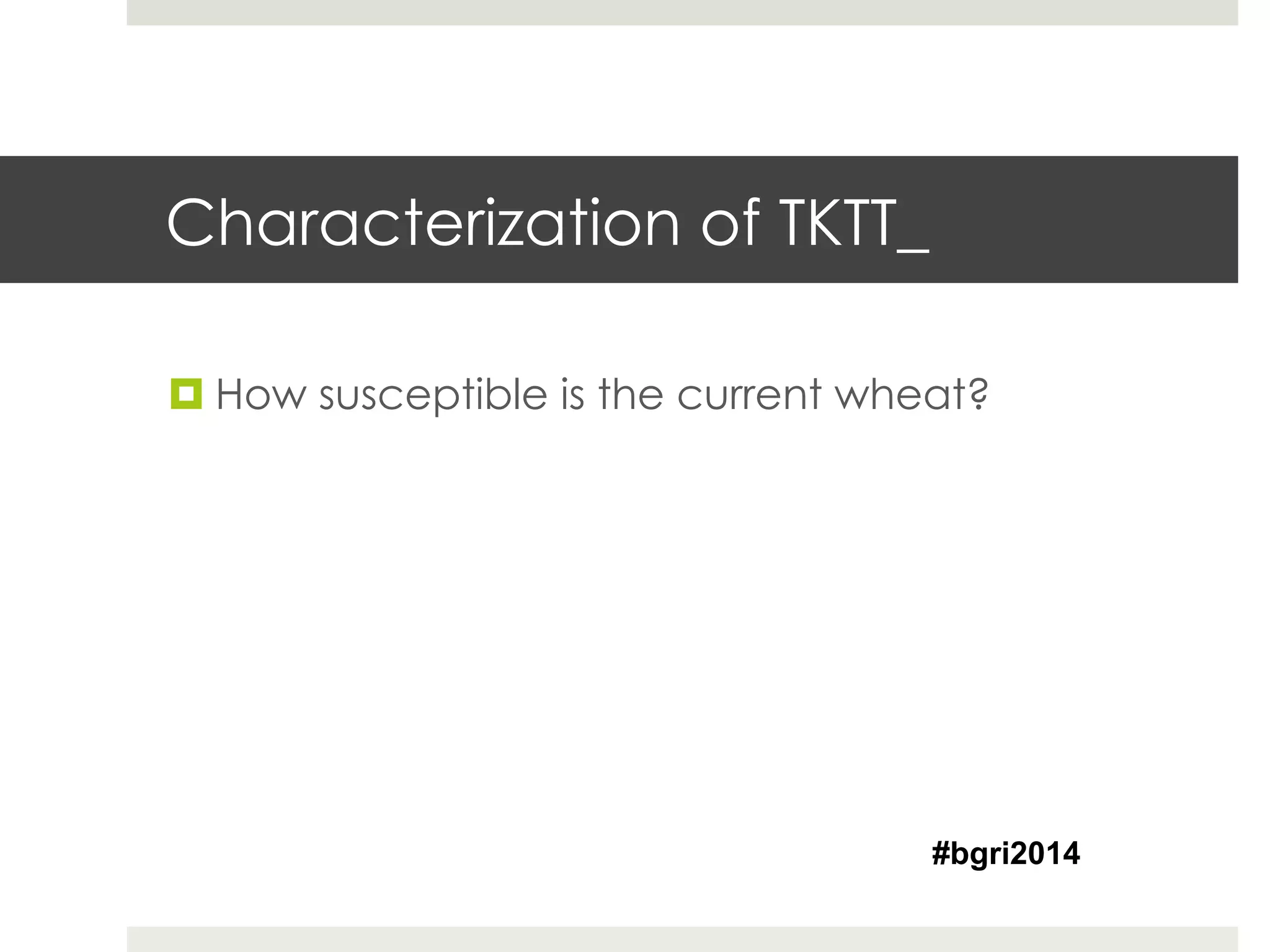 Characterization of TKTT_
¤ How susceptible is the current wheat?
#bgri2014
 