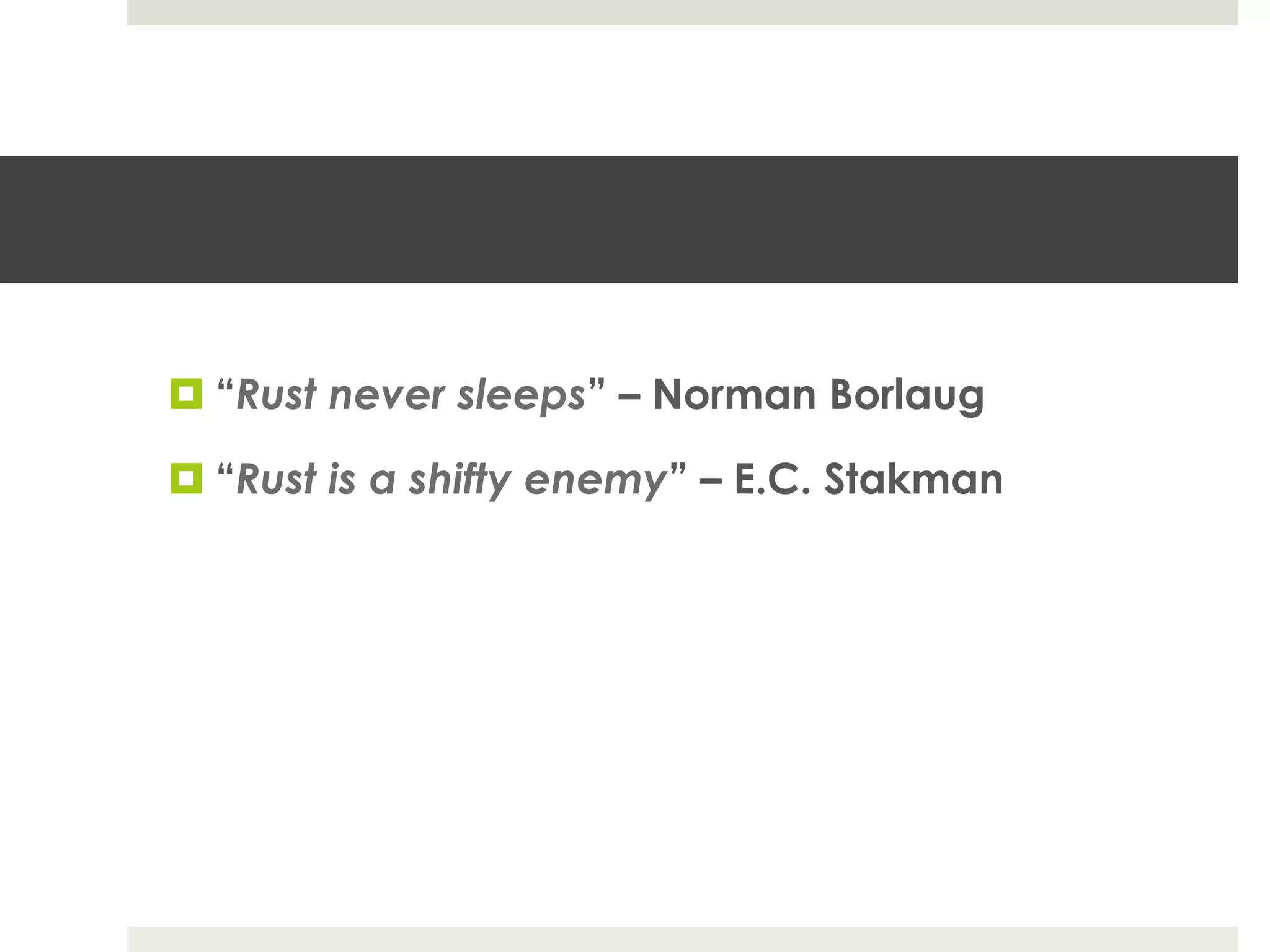 ¤ “Rust never sleeps” – Norman Borlaug
¤ “Rust is a shifty enemy” – E.C. Stakman
 