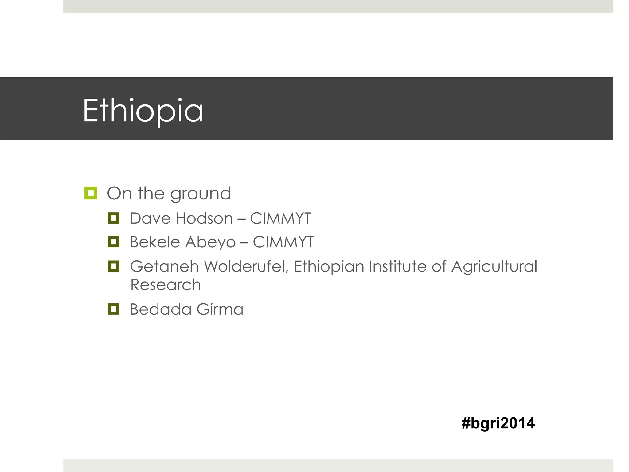 Ethiopia
¤  On the ground
¤  Dave Hodson – CIMMYT
¤  Bekele Abeyo – CIMMYT
¤  Getaneh Wolderufel, Ethiopian Institute of Agricultural
Research
¤  Bedada Girma
#bgri2014
 